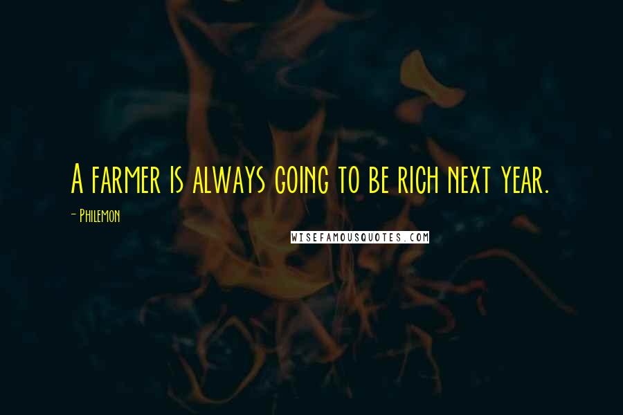 Philemon Quotes: A farmer is always going to be rich next year.