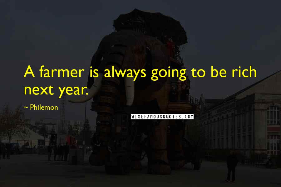 Philemon Quotes: A farmer is always going to be rich next year.