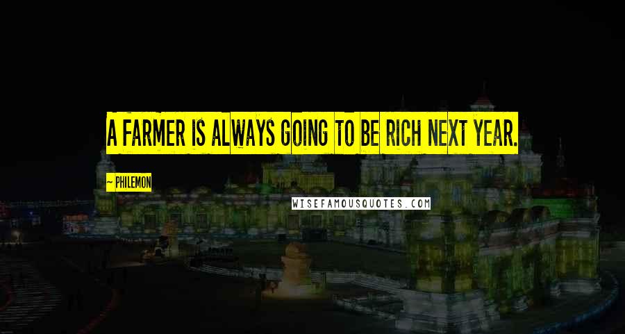 Philemon Quotes: A farmer is always going to be rich next year.