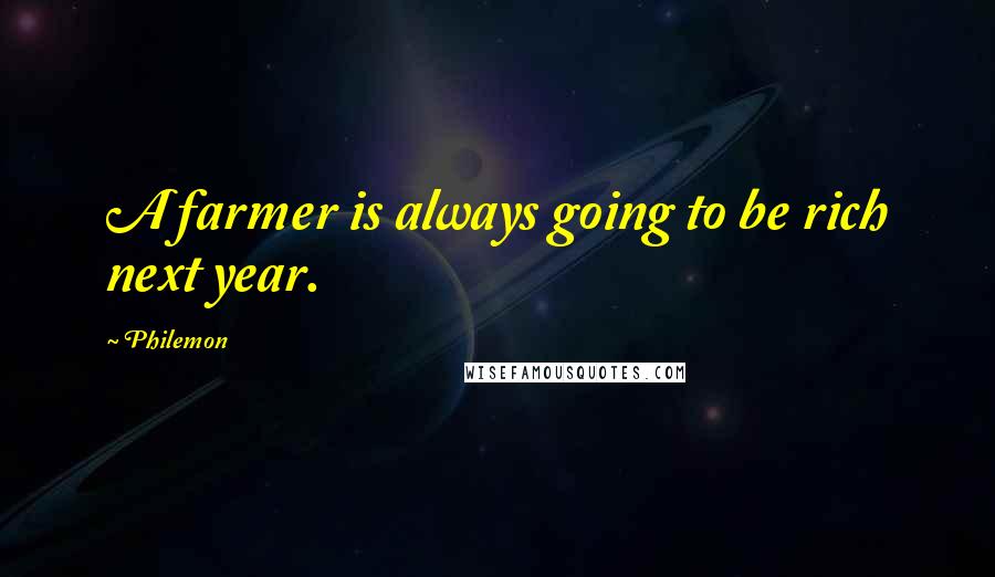 Philemon Quotes: A farmer is always going to be rich next year.