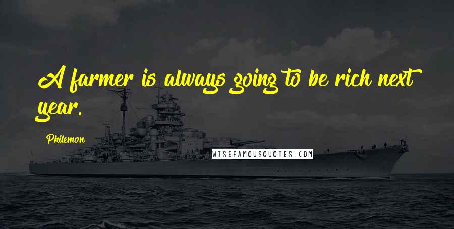 Philemon Quotes: A farmer is always going to be rich next year.