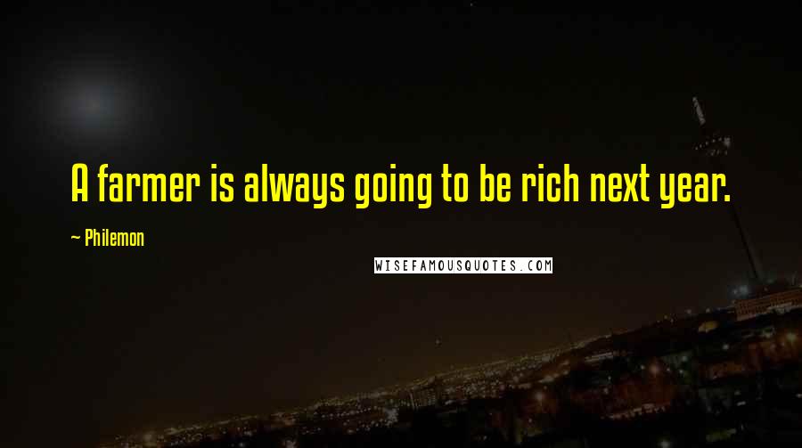 Philemon Quotes: A farmer is always going to be rich next year.