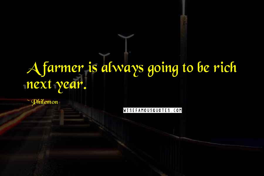 Philemon Quotes: A farmer is always going to be rich next year.
