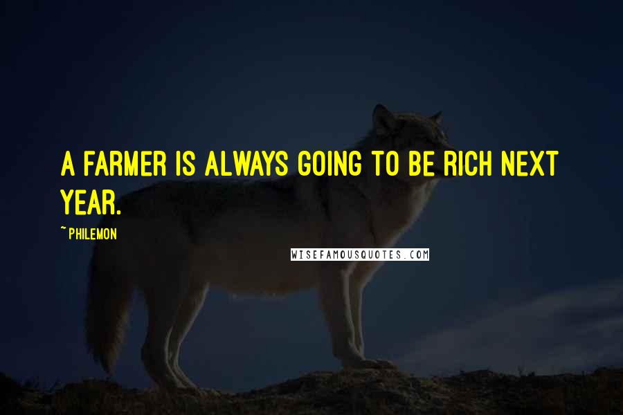 Philemon Quotes: A farmer is always going to be rich next year.