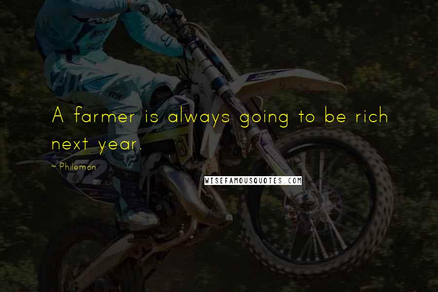 Philemon Quotes: A farmer is always going to be rich next year.