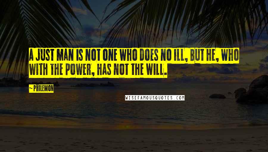 Philemon Quotes: A just man is not one who does no ill, But he, who with the power, has not the will.