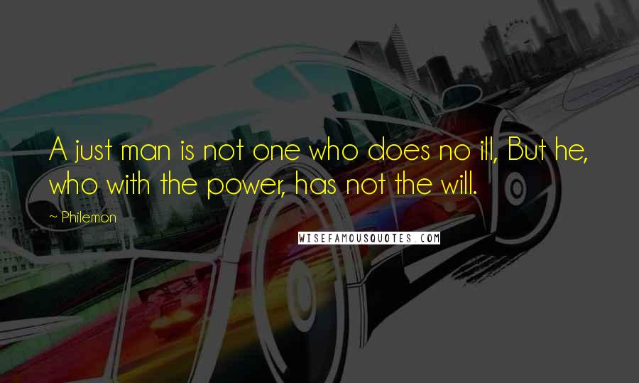 Philemon Quotes: A just man is not one who does no ill, But he, who with the power, has not the will.