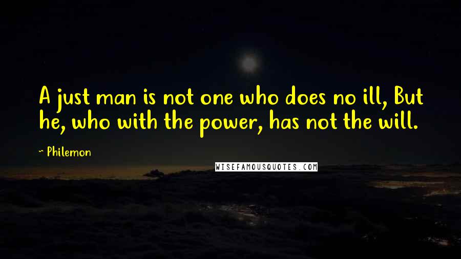 Philemon Quotes: A just man is not one who does no ill, But he, who with the power, has not the will.