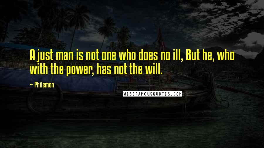 Philemon Quotes: A just man is not one who does no ill, But he, who with the power, has not the will.