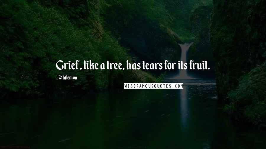 Philemon Quotes: Grief, like a tree, has tears for its fruit.