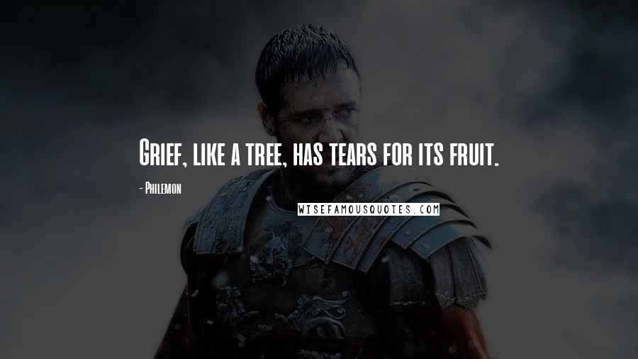 Philemon Quotes: Grief, like a tree, has tears for its fruit.