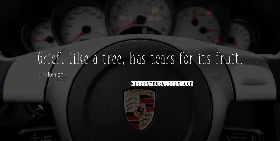 Philemon Quotes: Grief, like a tree, has tears for its fruit.