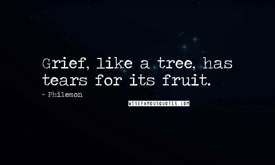Philemon Quotes: Grief, like a tree, has tears for its fruit.