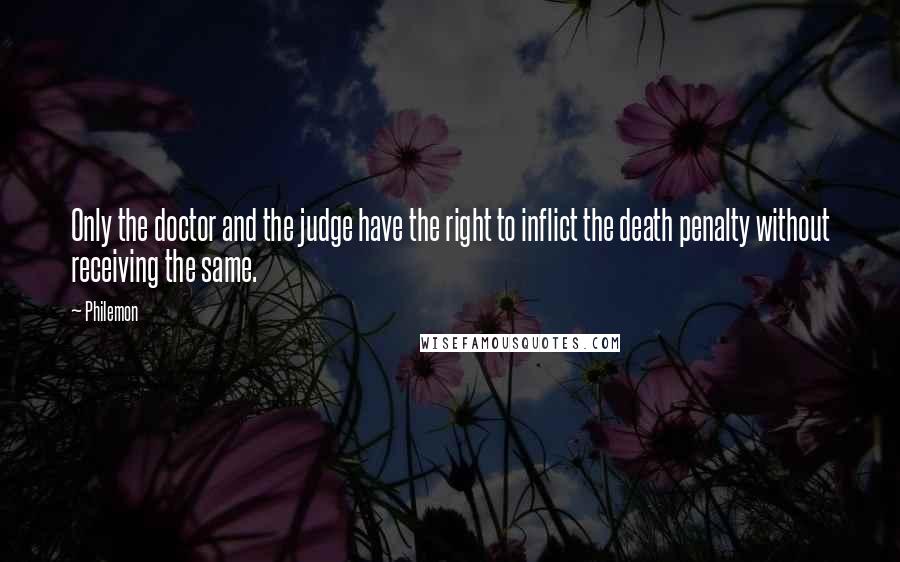 Philemon Quotes: Only the doctor and the judge have the right to inflict the death penalty without receiving the same.