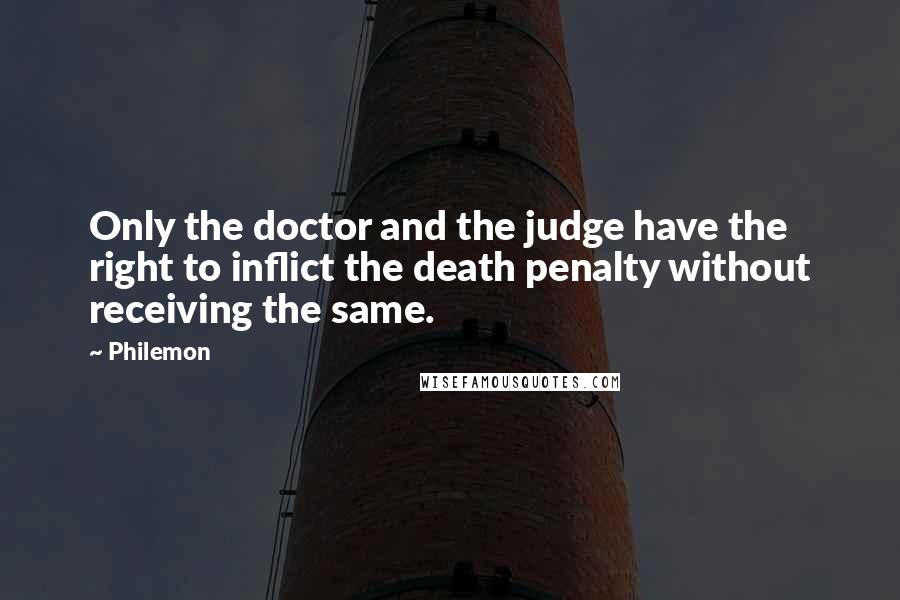 Philemon Quotes: Only the doctor and the judge have the right to inflict the death penalty without receiving the same.