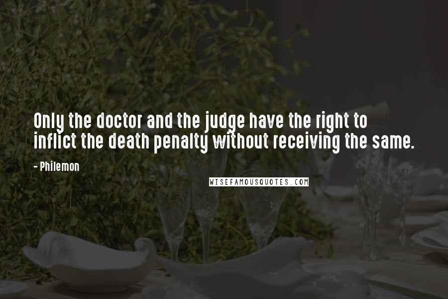 Philemon Quotes: Only the doctor and the judge have the right to inflict the death penalty without receiving the same.