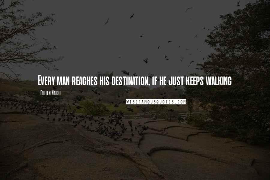 Philen Naidu Quotes: Every man reaches his destination, if he just keeps walking