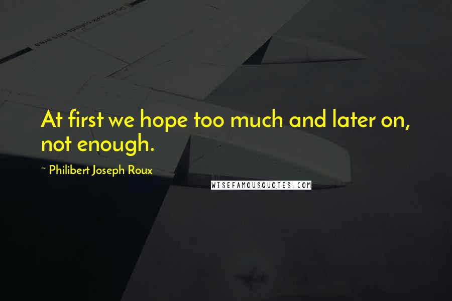 Philibert Joseph Roux Quotes: At first we hope too much and later on, not enough.