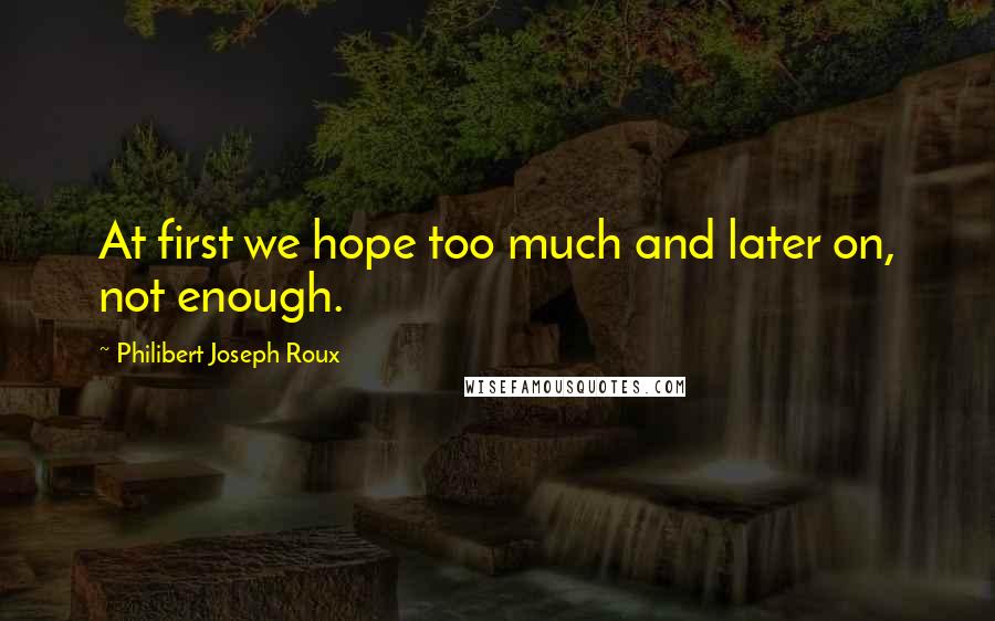 Philibert Joseph Roux Quotes: At first we hope too much and later on, not enough.