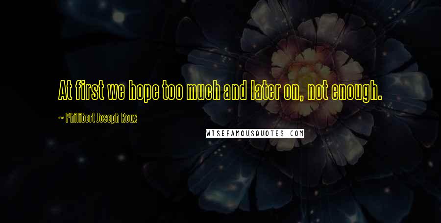 Philibert Joseph Roux Quotes: At first we hope too much and later on, not enough.