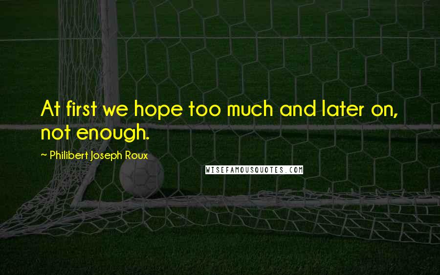 Philibert Joseph Roux Quotes: At first we hope too much and later on, not enough.