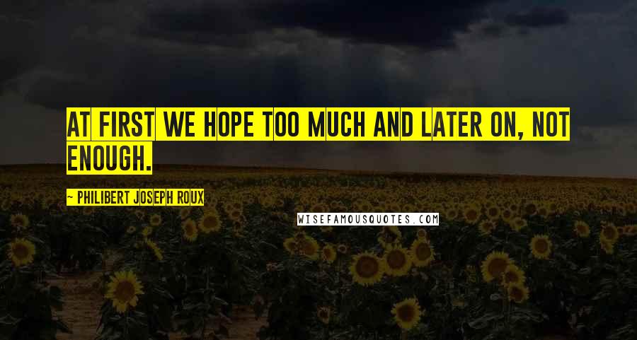 Philibert Joseph Roux Quotes: At first we hope too much and later on, not enough.