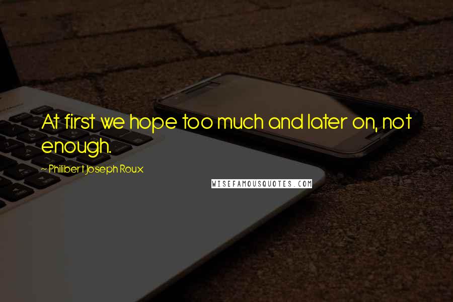 Philibert Joseph Roux Quotes: At first we hope too much and later on, not enough.