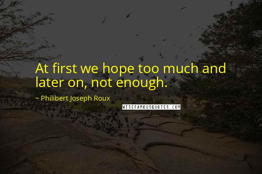 Philibert Joseph Roux Quotes: At first we hope too much and later on, not enough.
