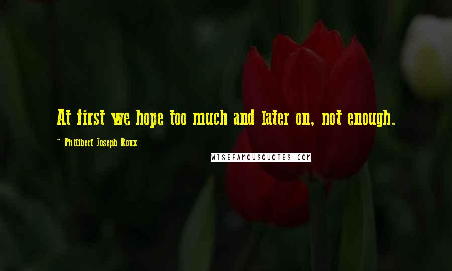 Philibert Joseph Roux Quotes: At first we hope too much and later on, not enough.