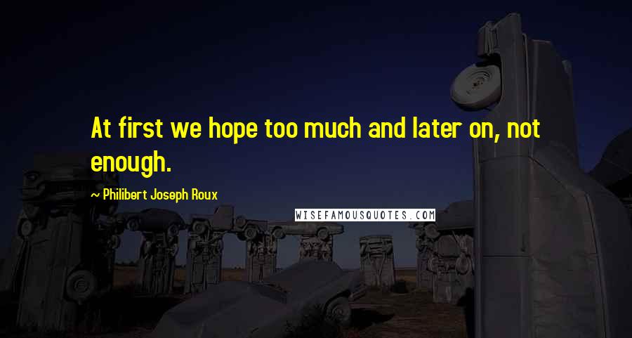 Philibert Joseph Roux Quotes: At first we hope too much and later on, not enough.