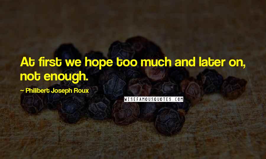 Philibert Joseph Roux Quotes: At first we hope too much and later on, not enough.