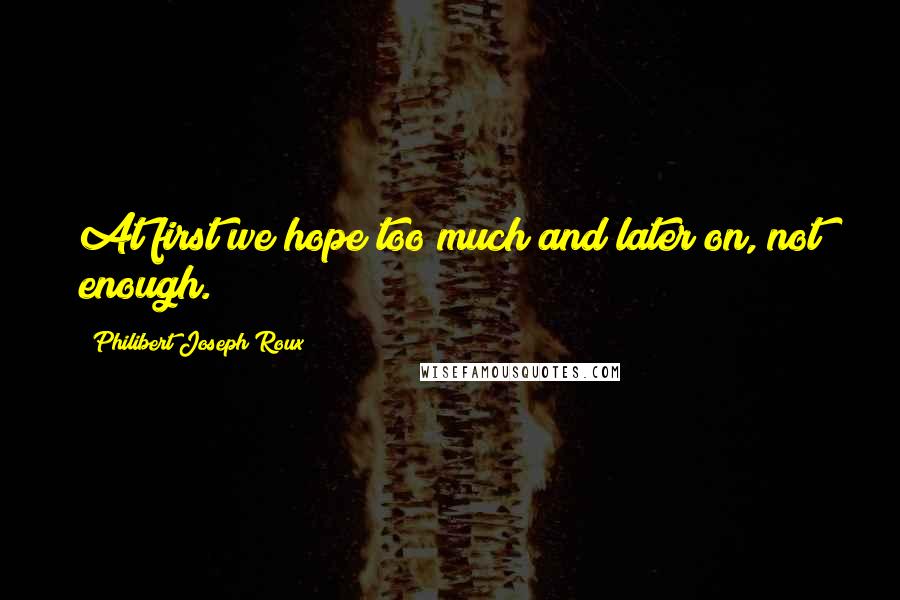 Philibert Joseph Roux Quotes: At first we hope too much and later on, not enough.