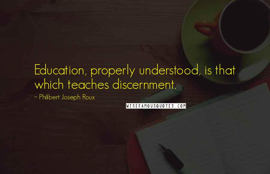 Philibert Joseph Roux Quotes: Education, properly understood, is that which teaches discernment.