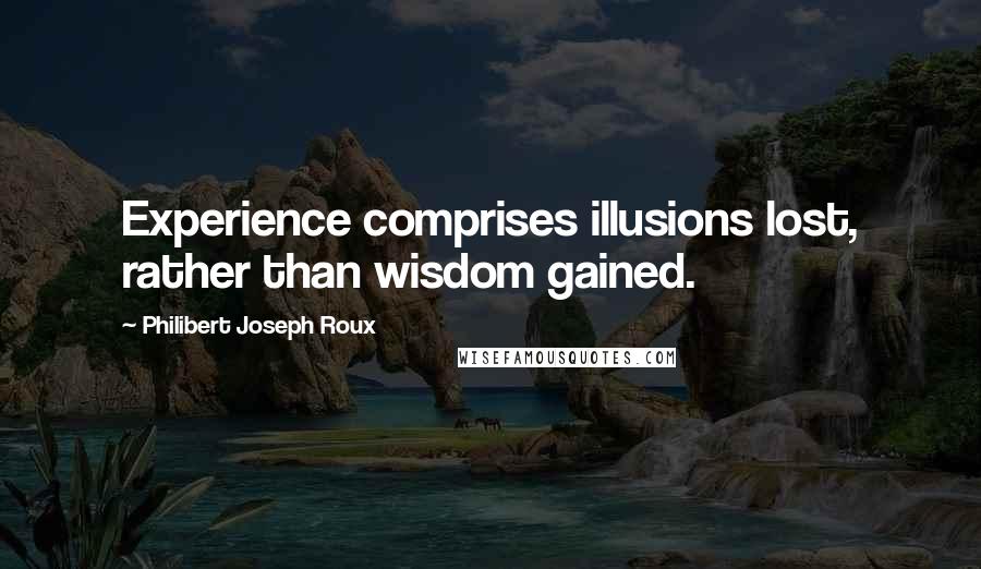 Philibert Joseph Roux Quotes: Experience comprises illusions lost, rather than wisdom gained.