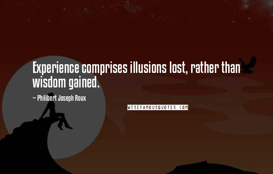 Philibert Joseph Roux Quotes: Experience comprises illusions lost, rather than wisdom gained.