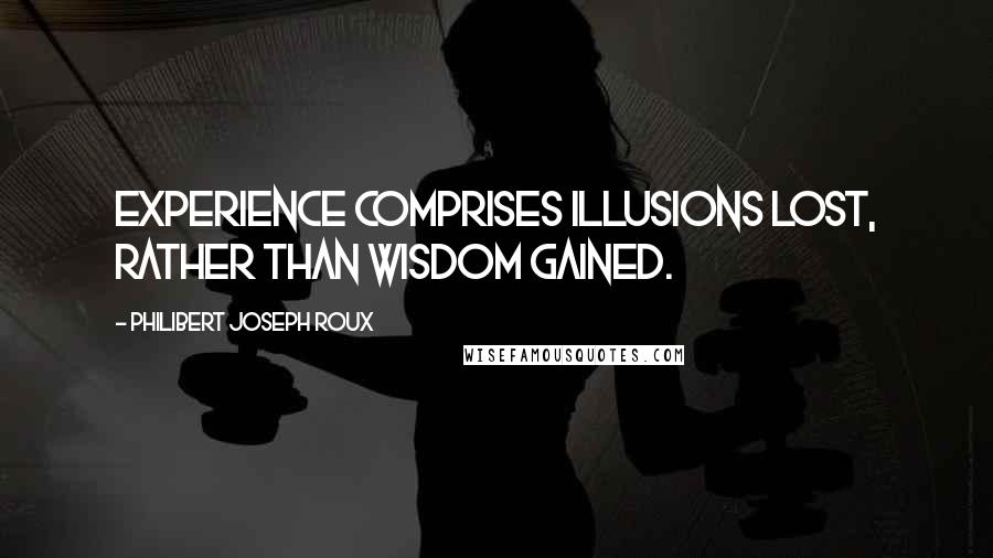 Philibert Joseph Roux Quotes: Experience comprises illusions lost, rather than wisdom gained.