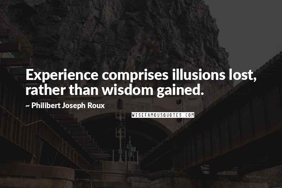 Philibert Joseph Roux Quotes: Experience comprises illusions lost, rather than wisdom gained.