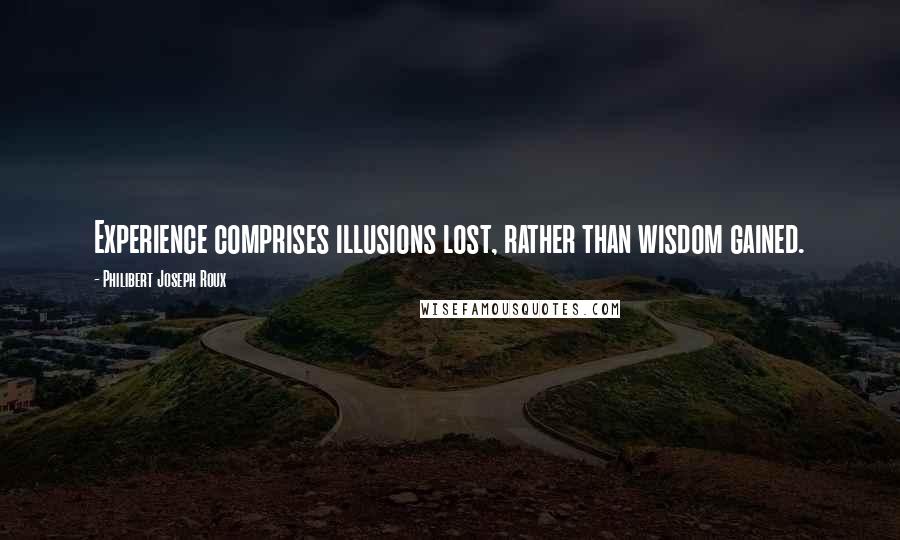 Philibert Joseph Roux Quotes: Experience comprises illusions lost, rather than wisdom gained.