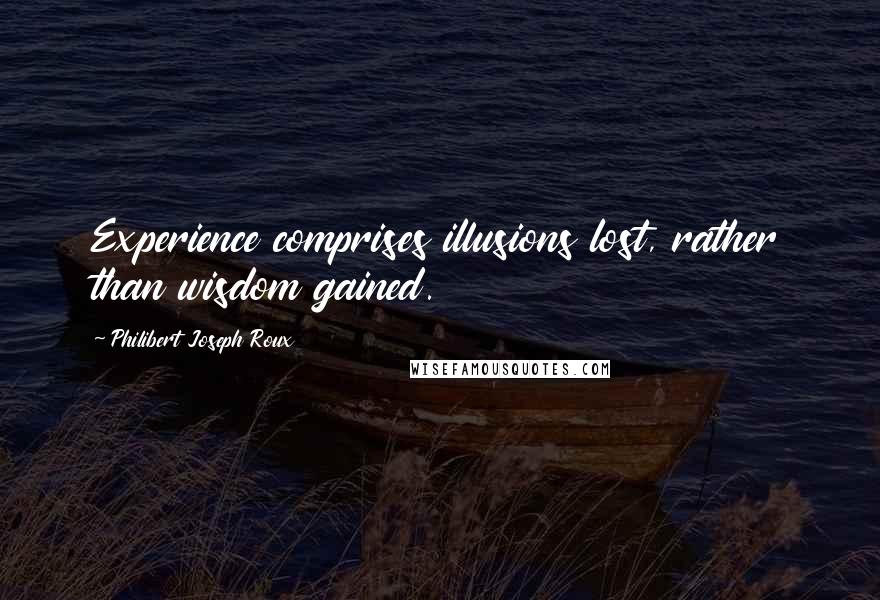 Philibert Joseph Roux Quotes: Experience comprises illusions lost, rather than wisdom gained.