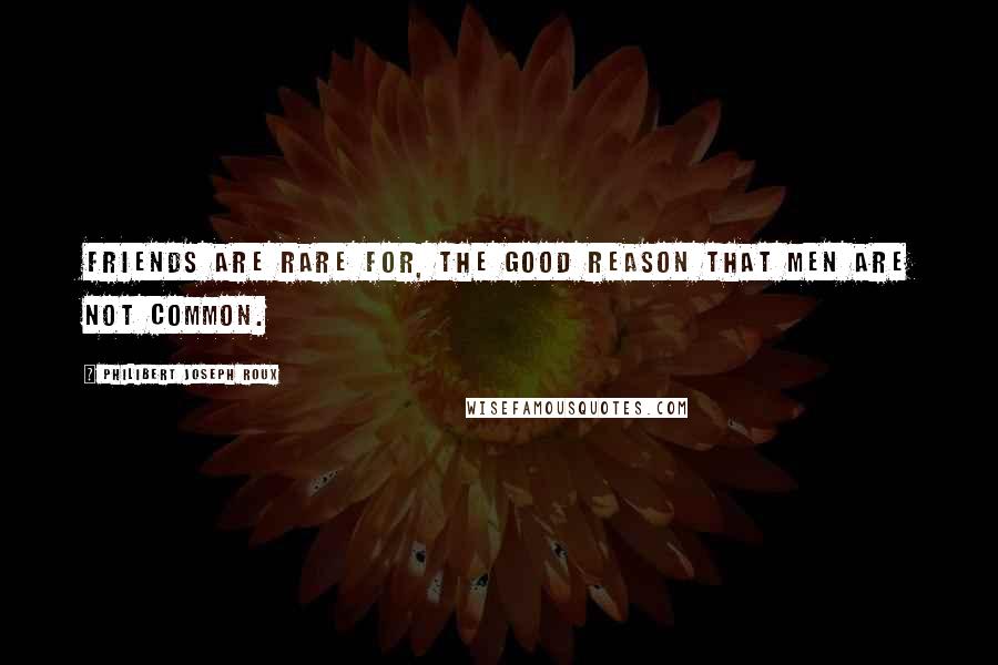 Philibert Joseph Roux Quotes: Friends are rare for, the good reason that men are not common.