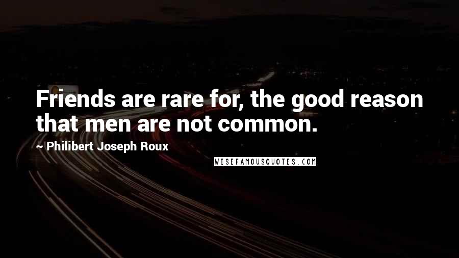 Philibert Joseph Roux Quotes: Friends are rare for, the good reason that men are not common.