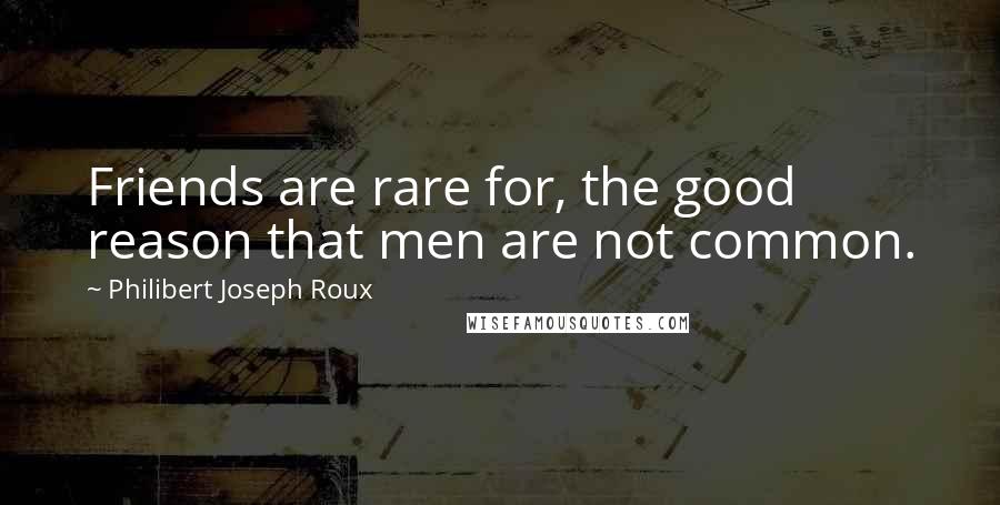 Philibert Joseph Roux Quotes: Friends are rare for, the good reason that men are not common.