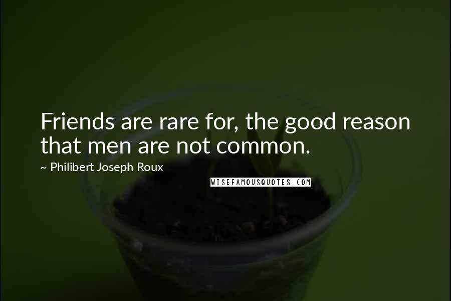 Philibert Joseph Roux Quotes: Friends are rare for, the good reason that men are not common.