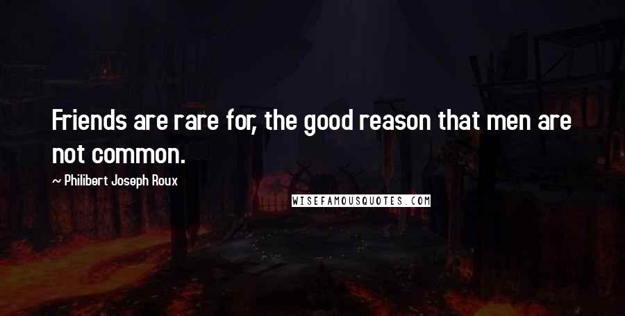 Philibert Joseph Roux Quotes: Friends are rare for, the good reason that men are not common.