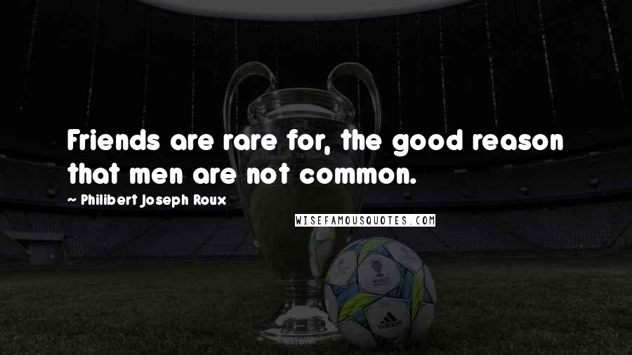 Philibert Joseph Roux Quotes: Friends are rare for, the good reason that men are not common.