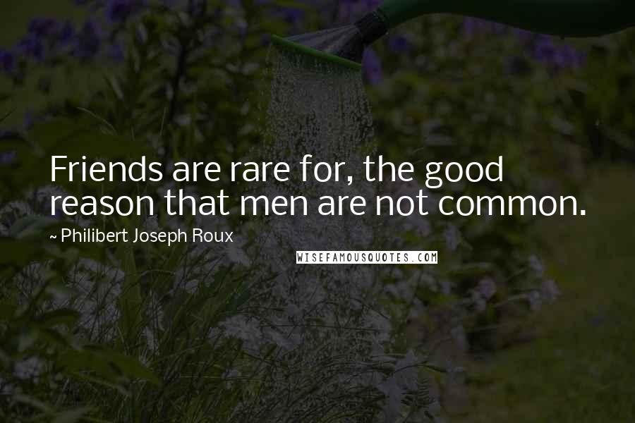 Philibert Joseph Roux Quotes: Friends are rare for, the good reason that men are not common.