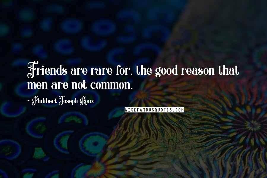 Philibert Joseph Roux Quotes: Friends are rare for, the good reason that men are not common.