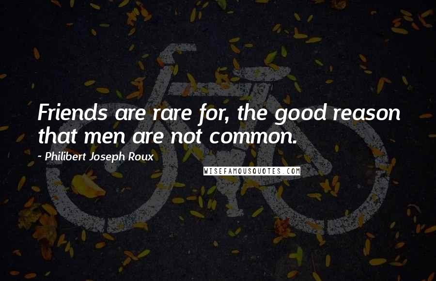 Philibert Joseph Roux Quotes: Friends are rare for, the good reason that men are not common.