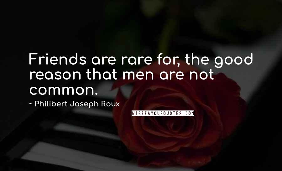 Philibert Joseph Roux Quotes: Friends are rare for, the good reason that men are not common.