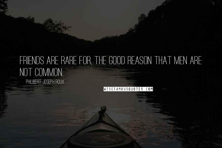 Philibert Joseph Roux Quotes: Friends are rare for, the good reason that men are not common.